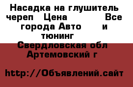 Насадка на глушитель череп › Цена ­ 8 000 - Все города Авто » GT и тюнинг   . Свердловская обл.,Артемовский г.